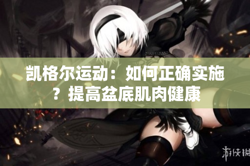 凱格爾運動：如何正確實施？提高盆底肌肉健康