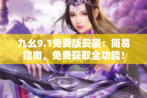 九幺9.1免費(fèi)版安裝：簡(jiǎn)易指南，免費(fèi)獲取全功能！
