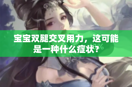 寶寶雙腿交叉用力，這可能是一種什么癥狀？
