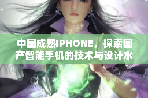 中國(guó)成熟IPHONE，探索國(guó)產(chǎn)智能手機(jī)的技術(shù)與設(shè)計(jì)水平