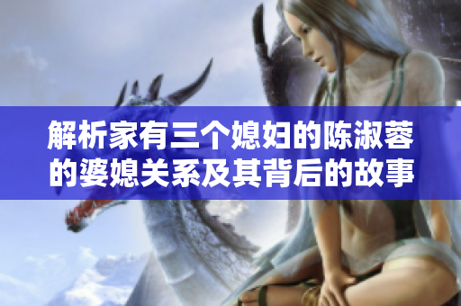 解析家有三個媳婦的陳淑蓉的婆媳關(guān)系及其背后的故事
