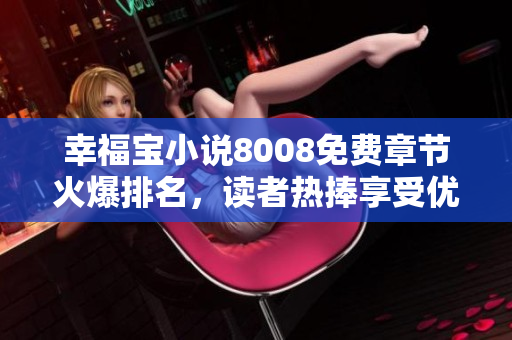 幸福寶小說(shuō)8008免費(fèi)章節(jié)火爆排名，讀者熱捧享受優(yōu)質(zhì)閱讀福利