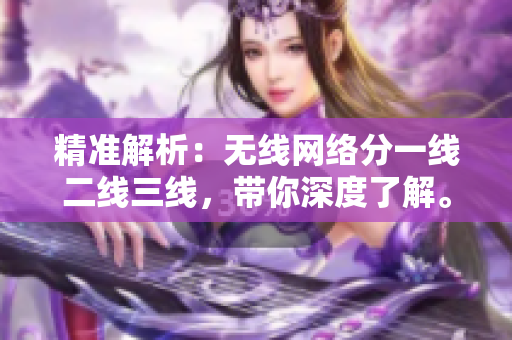 精準(zhǔn)解析：無(wú)線網(wǎng)絡(luò)分一線二線三線，帶你深度了解。
