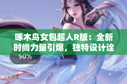 啄木鳥女包超人R版：全新時(shí)尚力量引爆，獨(dú)特設(shè)計(jì)詮釋個(gè)性風(fēng)采！