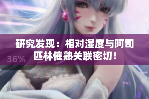 研究發(fā)現(xiàn)：相對(duì)濕度與阿司匹林催熟關(guān)聯(lián)密切！