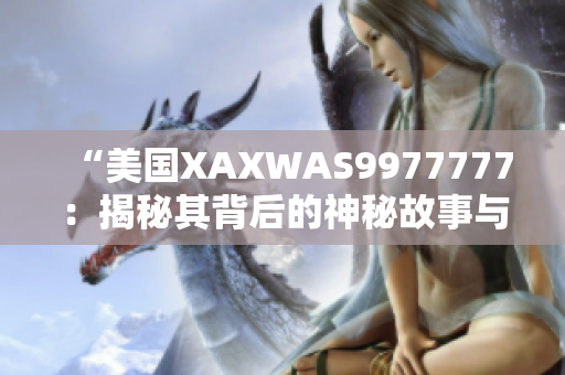 “美國(guó)XAXWAS9977777：揭秘其背后的神秘故事與影響”