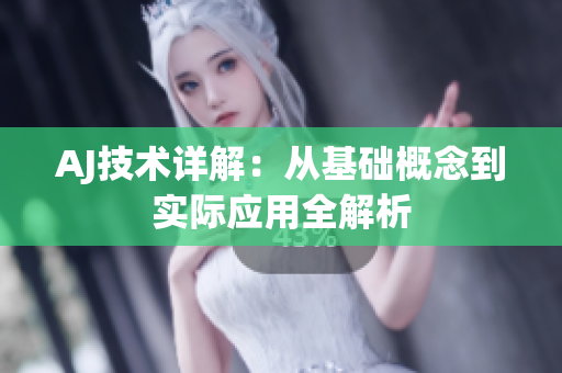 AJ技術(shù)詳解：從基礎(chǔ)概念到實(shí)際應(yīng)用全解析