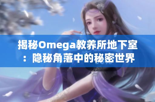 揭秘Omega教養(yǎng)所地下室：隱秘角落中的秘密世界