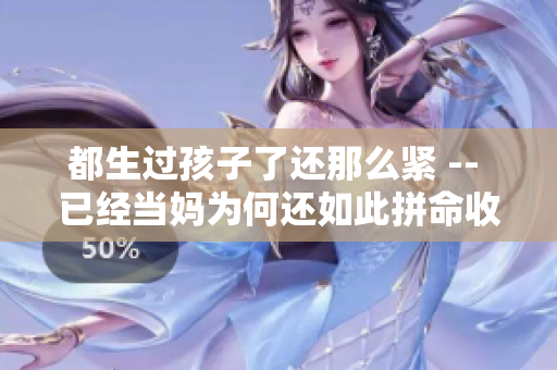 都生過(guò)孩子了還那么緊 -- 已經(jīng)當(dāng)媽為何還如此拼命收起腹部？