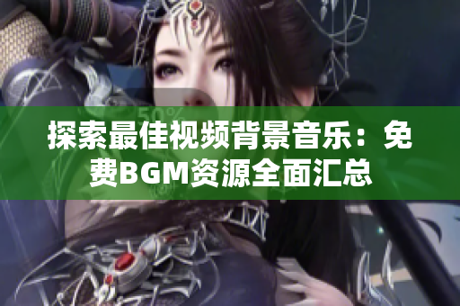 探索最佳視頻背景音樂(lè)：免費(fèi)BGM資源全面匯總
