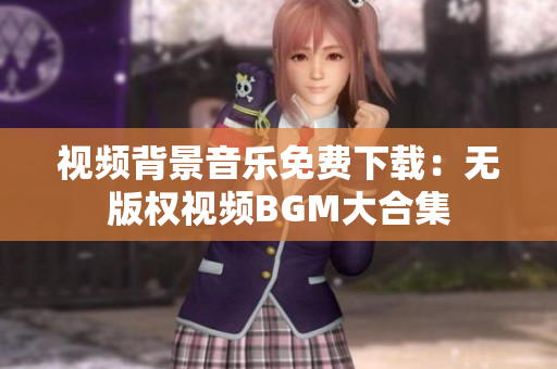 視頻背景音樂免費(fèi)下載：無版權(quán)視頻BGM大合集