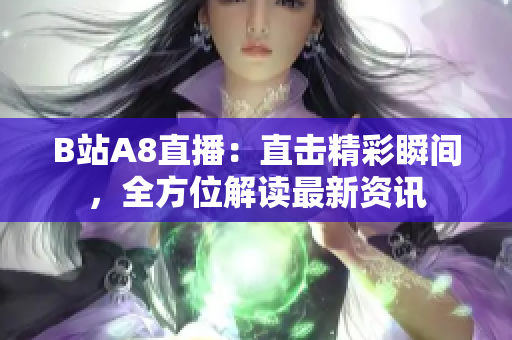 B站A8直播：直擊精彩瞬間，全方位解讀最新資訊
