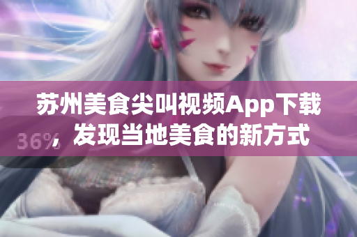 蘇州美食尖叫視頻App下載，發(fā)現(xiàn)當(dāng)?shù)孛朗车男路绞? title=