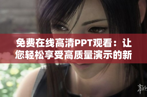 免費(fèi)在線高清PPT觀看：讓您輕松享受高質(zhì)量演示的新方式