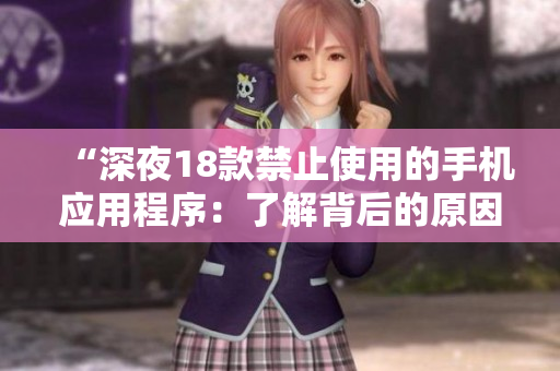 “深夜18款禁止使用的手機(jī)應(yīng)用程序：了解背后的原因和風(fēng)險(xiǎn)”