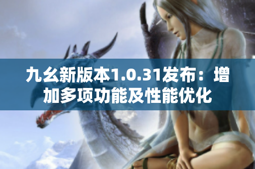 九幺新版本1.0.31發(fā)布：增加多項(xiàng)功能及性能優(yōu)化