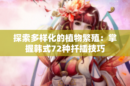 探索多樣化的植物繁殖：掌握韓式72種扦插技巧