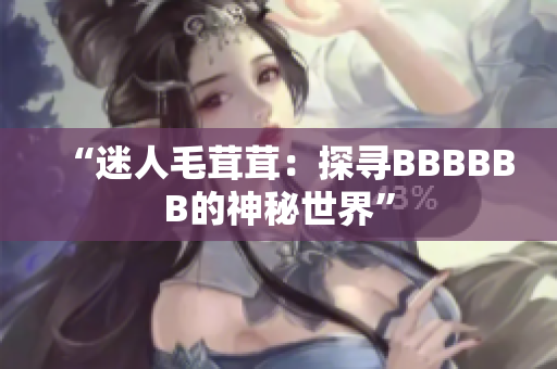 “迷人毛茸茸：探尋BBBBBB的神秘世界”