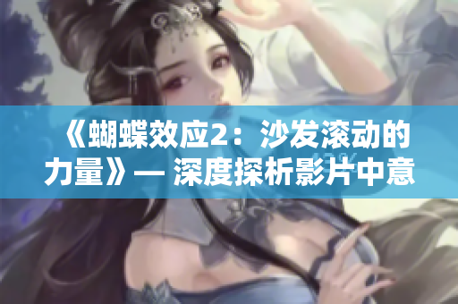 《蝴蝶效應(yīng)2：沙發(fā)滾動(dòng)的力量》— 深度探析影片中意外事件引發(fā)的連鎖反應(yīng)
