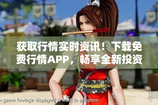 獲取行情實時資訊！下載免費行情APP，暢享全新投資體驗