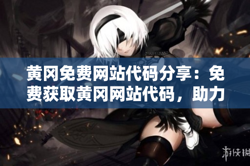 黃岡免費網站代碼分享：免費獲取黃岡網站代碼，助力網站建設！