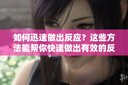 如何迅速做出反應(yīng)？這些方法能幫你快速做出有效的反應(yīng)