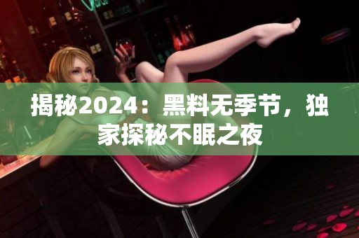 揭秘2024：黑料無季節(jié)，獨家探秘不眠之夜