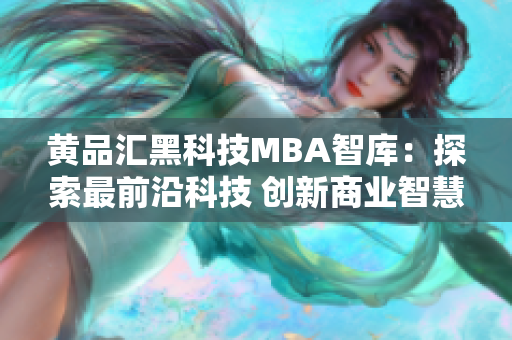 黃品匯黑科技MBA智庫：探索最前沿科技 創(chuàng)新商業(yè)智慧