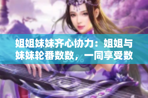 姐姐妹妹齊心協(xié)力：姐姐與妹妹輪番數(shù)數(shù)，一同享受數(shù)數(shù)樂趣