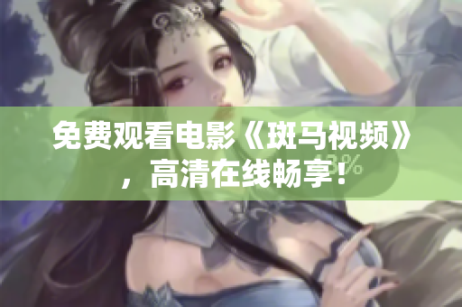 免費觀看電影《斑馬視頻》，高清在線暢享！