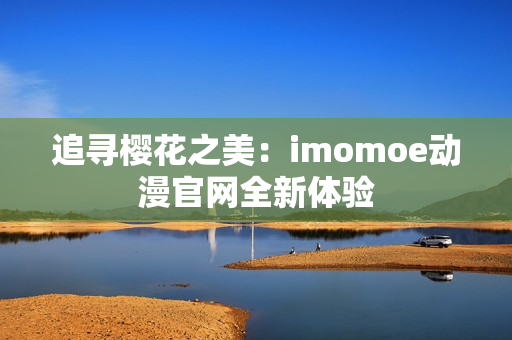 追尋櫻花之美：imomoe動漫官網(wǎng)全新體驗(yàn)