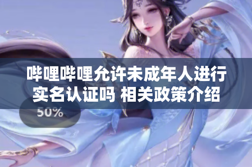 嗶哩嗶哩允許未成年人進(jìn)行實(shí)名認(rèn)證嗎 相關(guān)政策介紹