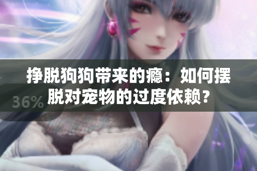 掙脫狗狗帶來(lái)的癮：如何擺脫對(duì)寵物的過(guò)度依賴？