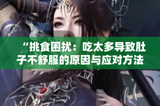 “挑食困擾：吃太多導(dǎo)致肚子不舒服的原因與應(yīng)對(duì)方法”