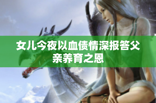 女兒今夜以血債情深報(bào)答父親養(yǎng)育之恩