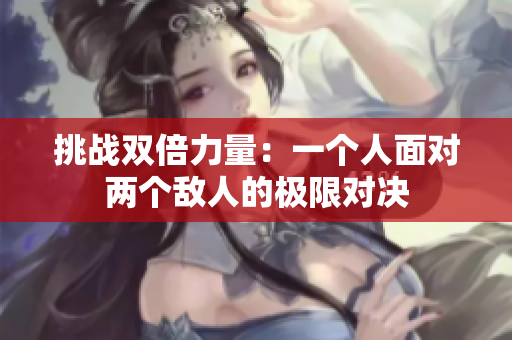 挑戰(zhàn)雙倍力量：一個人面對兩個敵人的極限對決