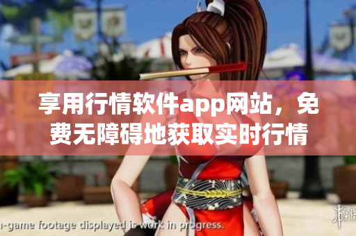 享用行情軟件app網(wǎng)站，免費(fèi)無(wú)障礙地獲取實(shí)時(shí)行情
