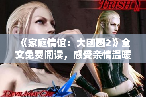 《家庭情誼：大團(tuán)圓2》全文免費(fèi)閱讀，感受親情溫暖