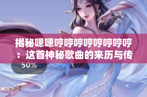 揭秘嗯嗯哼哼哼哼哼哼哼哼：這首神秘歌曲的來歷與傳奇故事