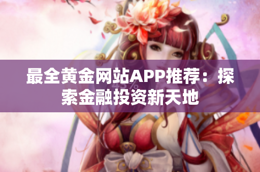 最全黃金網(wǎng)站APP推薦：探索金融投資新天地