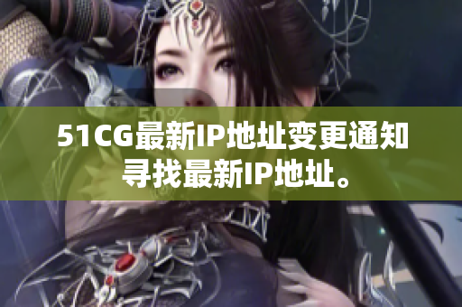 51CG最新IP地址變更通知 尋找最新IP地址。
