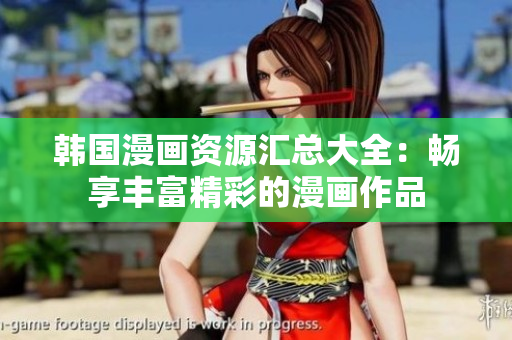 韓國漫畫資源匯總大全：暢享豐富精彩的漫畫作品