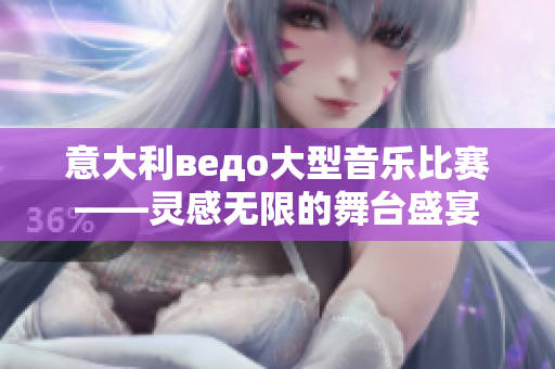 意大利ведо大型音樂比賽——靈感無限的舞臺(tái)盛宴