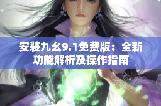 安裝九幺9.1免費版：全新功能解析及操作指南