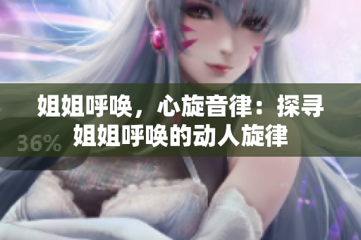 姐姐呼喚，心旋音律：探尋姐姐呼喚的動人旋律