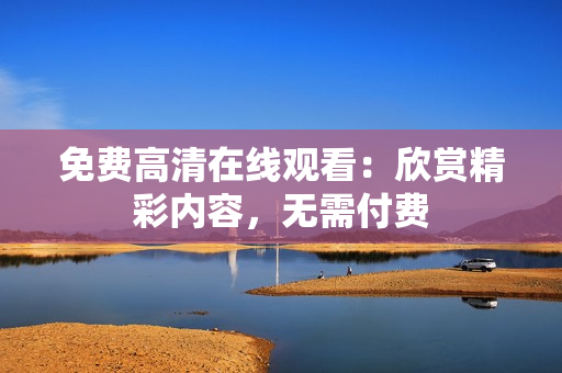 免費高清在線觀看：欣賞精彩內容，無需付費