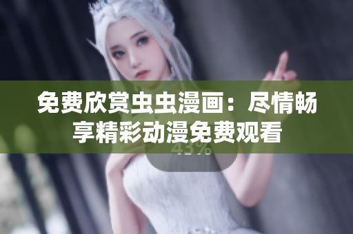 免費(fèi)欣賞蟲蟲漫畫：盡情暢享精彩動(dòng)漫免費(fèi)觀看