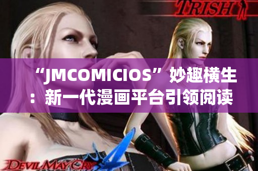 “JMCOMICIOS”妙趣橫生：新一代漫畫平臺引領(lǐng)閱讀風(fēng)潮