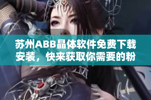 蘇州ABB晶體軟件免費(fèi)下載安裝，快來(lái)獲取你需要的粉色版本