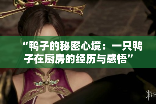 “鴨子的秘密心境：一只鴨子在廚房的經(jīng)歷與感悟”